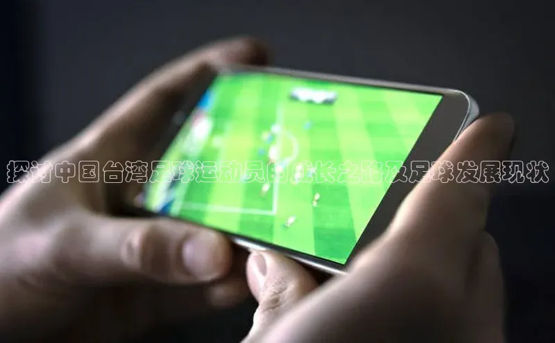 万向注册登录入口官网同程探讨中国台湾足球运动员的成长之路及足球发展现状