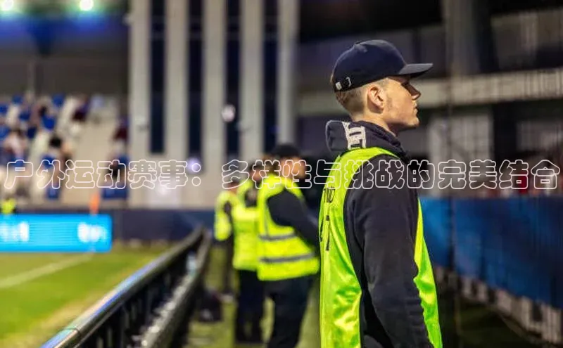 万向娱乐注册百度移动开放平台户外运动赛事：多样性与挑战的完美结合