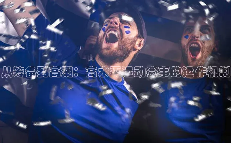从筹备到高潮：高水平运动赛事的运作机制