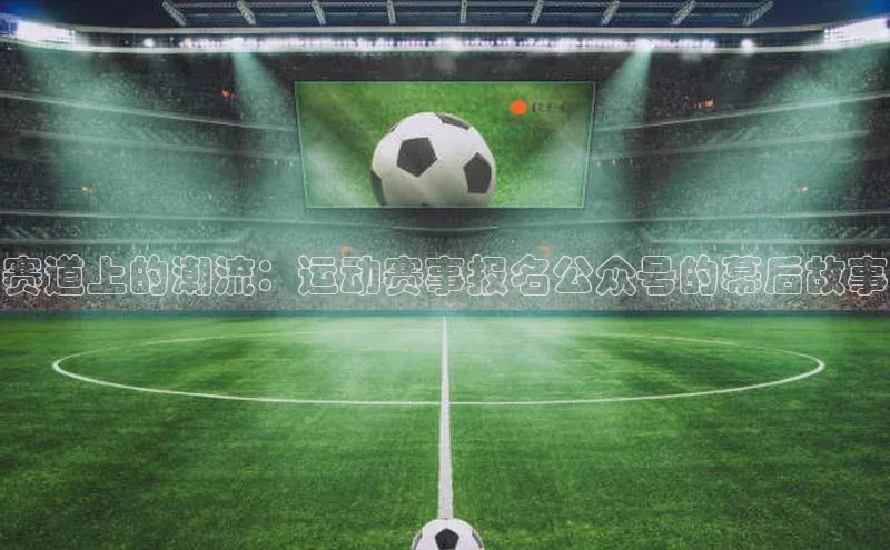 赛道上的潮流：运动赛事报名公众号的幕后故事