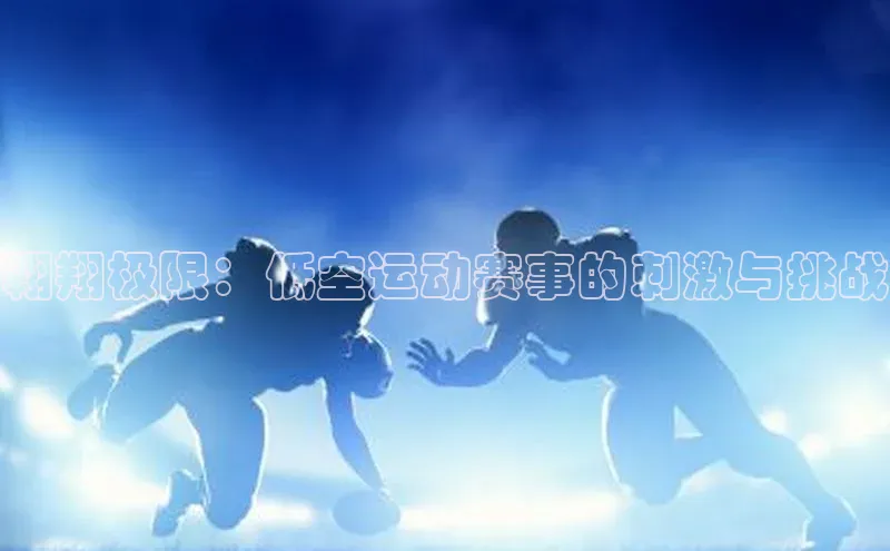 翱翔极限：低空运动赛事的刺激与挑战