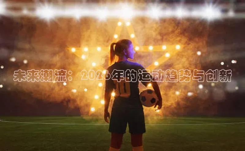 未来潮流：2026年的运动趋势与创新